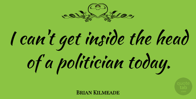 Brian Kilmeade Quote About Politician: I Cant Get Inside The...