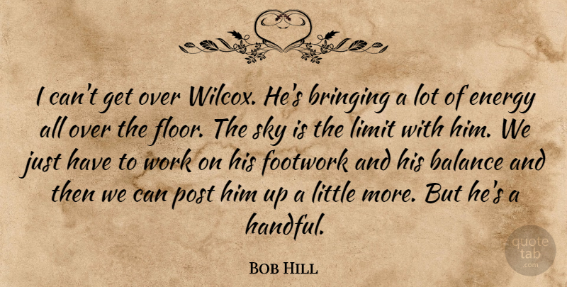 Bob Hill Quote About Balance, Bringing, Energy, Limit, Post: I Cant Get Over Wilcox...