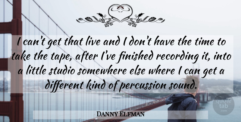Danny Elfman Quote About American Musician, Finished, Percussion, Recording, Studio: I Cant Get That Live...