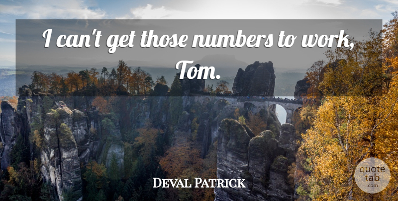 Deval Patrick Quote About Numbers: I Cant Get Those Numbers...
