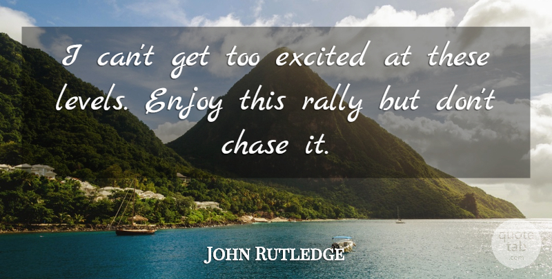 John Rutledge Quote About Chase, Enjoy, Excited, Rally: I Cant Get Too Excited...