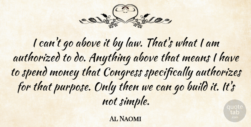 Al Naomi Quote About Above, Authorized, Build, Congress, Law: I Cant Go Above It...