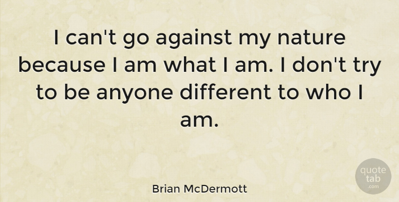 Brian McDermott Quote About Who I Am, Trying, Different: I Cant Go Against My...