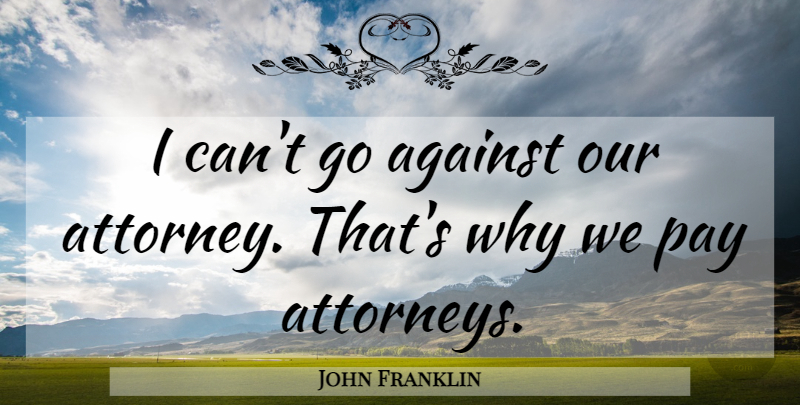 John Franklin Quote About Against, Pay: I Cant Go Against Our...