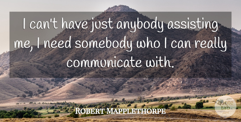 Robert Mapplethorpe Quote About Needs, Communicate, Assisting: I Cant Have Just Anybody...