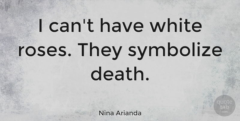 Nina Arianda Quote About White, Rose, White Rose: I Cant Have White Roses...