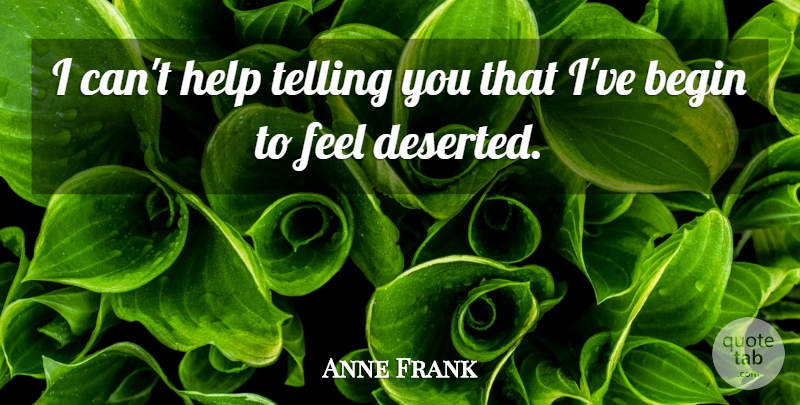 Anne Frank Quote About Helping, Feels, Deserted: I Cant Help Telling You...