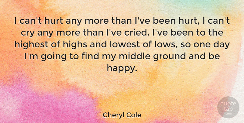 Cheryl Cole Quote About Ground, Highest, Highs, Lowest, Middle: I Cant Hurt Any More...