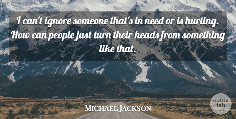 Michael Jackson Quote About Hurt, People, Needs: I Cant Ignore Someone Thats...