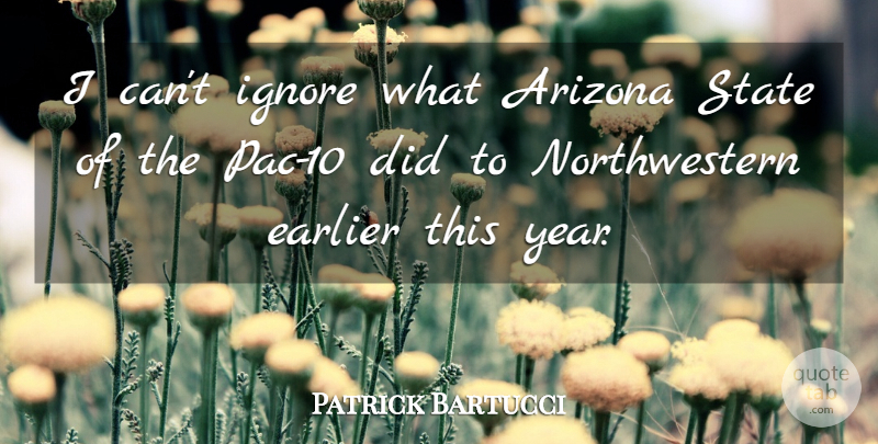 Patrick Bartucci Quote About Arizona, Earlier, Ignore, State: I Cant Ignore What Arizona...