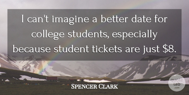 Spencer Clark Quote About College, Date, Imagine, Student, Tickets: I Cant Imagine A Better...