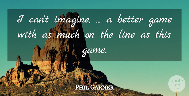 Phil Garner Quote About Game, Line: I Cant Imagine A Better...