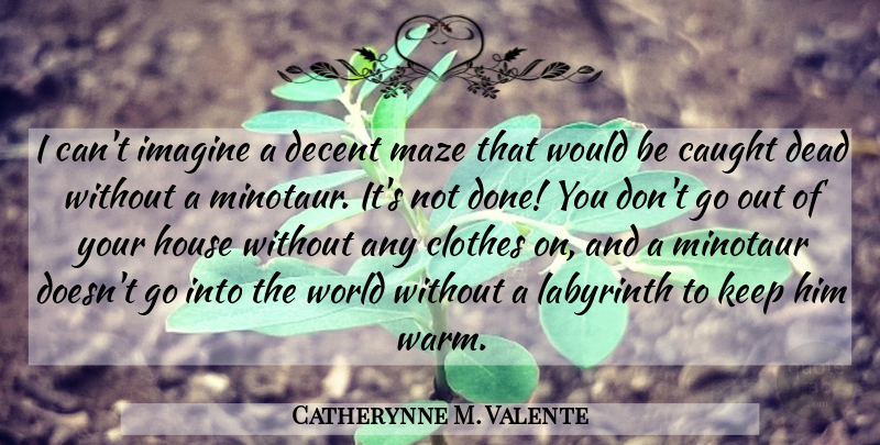 Catherynne M. Valente Quote About Clothes, House, Labyrinth: I Cant Imagine A Decent...