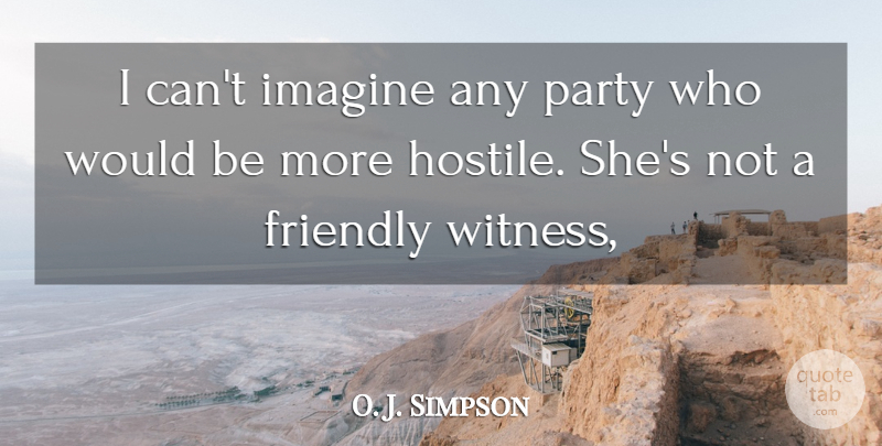 O. J. Simpson Quote About Friendly, Imagine, Party: I Cant Imagine Any Party...