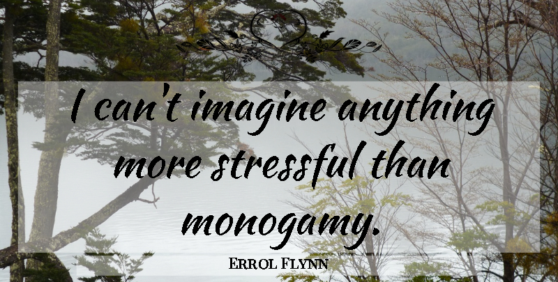 Errol Flynn Quote About Imagine, Monogamy, Stressful: I Cant Imagine Anything More...