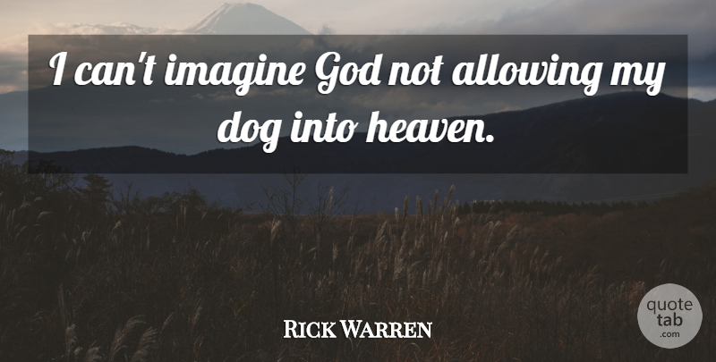 Rick Warren Quote About Dog, Heaven, Imagine: I Cant Imagine God Not...