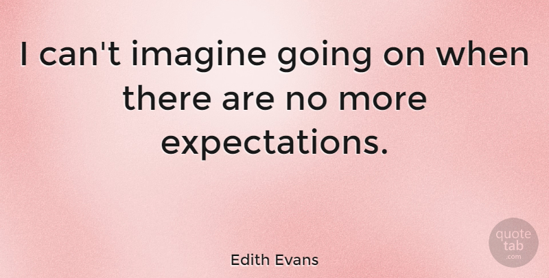 Edith Evans Quote About Expectations, Imagine, I Can: I Cant Imagine Going On...