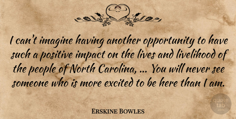 Erskine Bowles Quote About Excited, Imagine, Impact, Livelihood, Lives: I Cant Imagine Having Another...