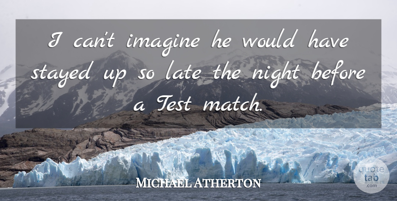 Michael Atherton Quote About Imagine, Late, Night, Stayed, Test: I Cant Imagine He Would...