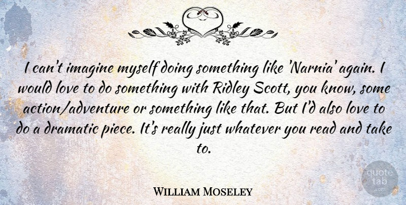 William Moseley Quote About Adventure, Pieces, Narnia: I Cant Imagine Myself Doing...