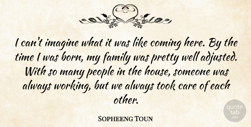 Sopheeng Toun Quote About Care, Coming, Family, Imagine, People: I Cant Imagine What It...