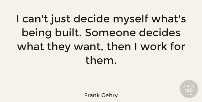Frank Gehry Quote About Want, I Can, Built: I Cant Just Decide Myself...