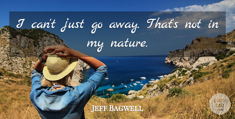 Jeff Bagwell Quote About Nature: I Cant Just Go Away...