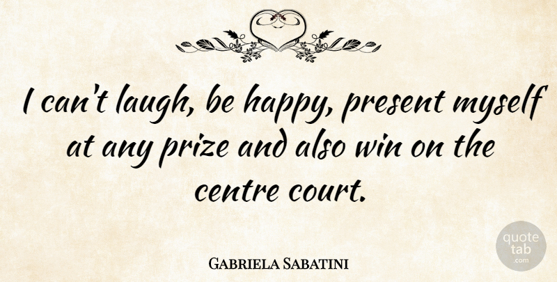 Gabriela Sabatini Quote About Winning, Laughing, Court: I Cant Laugh Be Happy...