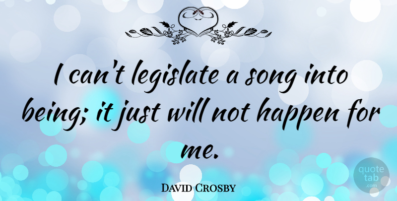 David Crosby Quote About Song, I Can, Happens: I Cant Legislate A Song...