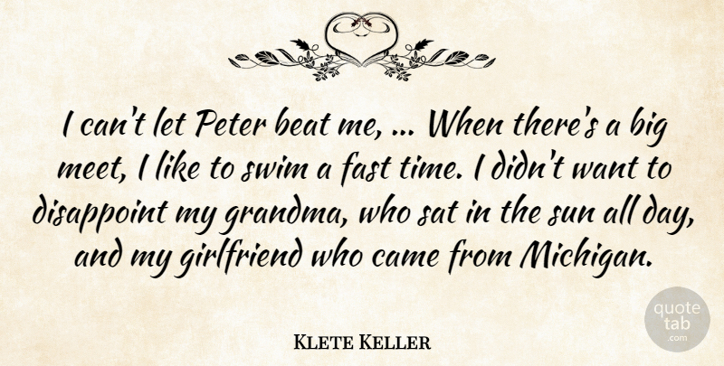 Klete Keller Quote About Beat, Came, Disappoint, Fast, Girlfriend: I Cant Let Peter Beat...