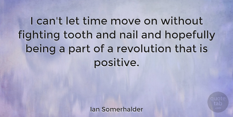 Ian Somerhalder Quote About Positive, Moving, Fighting: I Cant Let Time Move...
