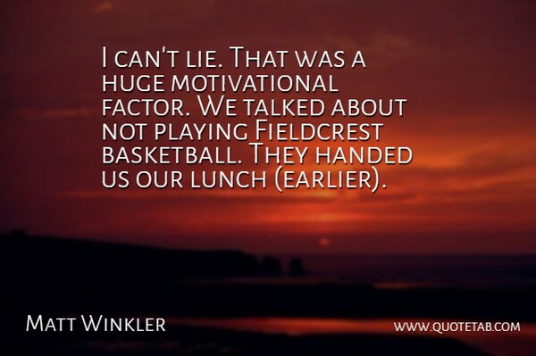 Matt Winkler Quote About Handed, Huge, Lunch, Motivational, Playing: I Cant Lie That Was...