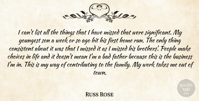 Russ Rose Quote About Bad, Business, Choices, Consistent, Father: I Cant List All The...