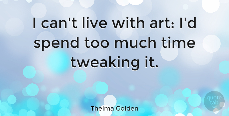 Thelma Golden Quote About Art, Too Much, I Can: I Cant Live With Art...