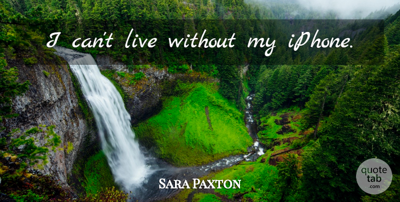Sara Paxton Quote About Iphone, I Can: I Cant Live Without My...