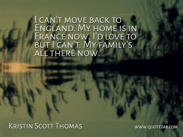 Kristin Scott Thomas Quote About Moving, Home, France: I Cant Move Back To...