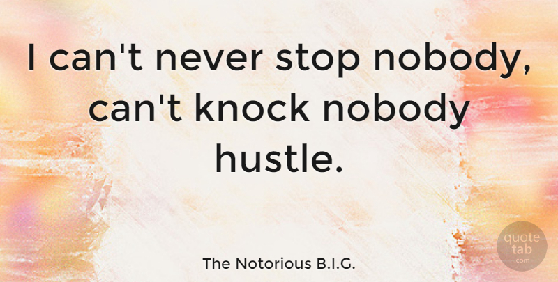 The Notorious B.I.G. Quote About Knock, Nobody, Stop: I Cant Never Stop Nobody...