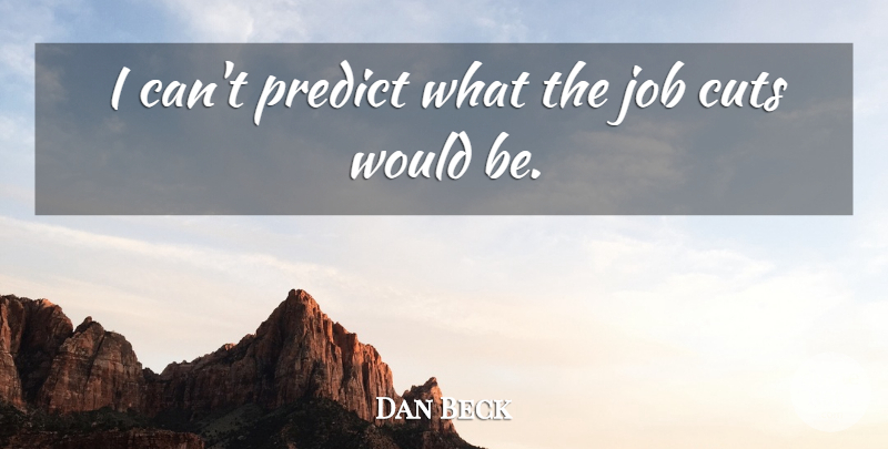Dan Beck Quote About Cuts, Job, Predict: I Cant Predict What The...