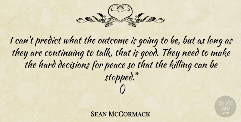 Sean McCormack Quote About Continuing, Decisions, Hard, Outcome, Peace: I Cant Predict What The...