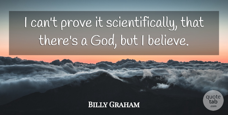 Billy Graham Quote About Believe, Prove It, I Can: I Cant Prove It Scientifically...
