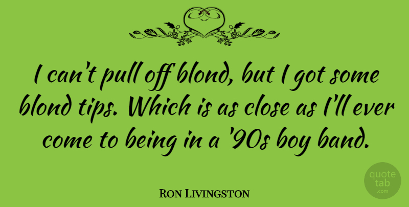 Ron Livingston Quote About Boys, Band, I Can: I Cant Pull Off Blond...