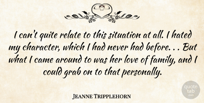 Jeanne Tripplehorn Quote About Came, Character, Grab, Hated, Love: I Cant Quite Relate To...