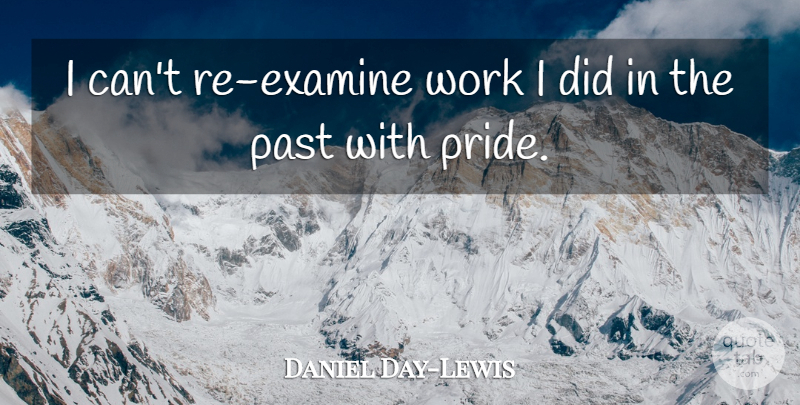 Daniel Day-Lewis Quote About Pride, Past, I Can: I Cant Re Examine Work...