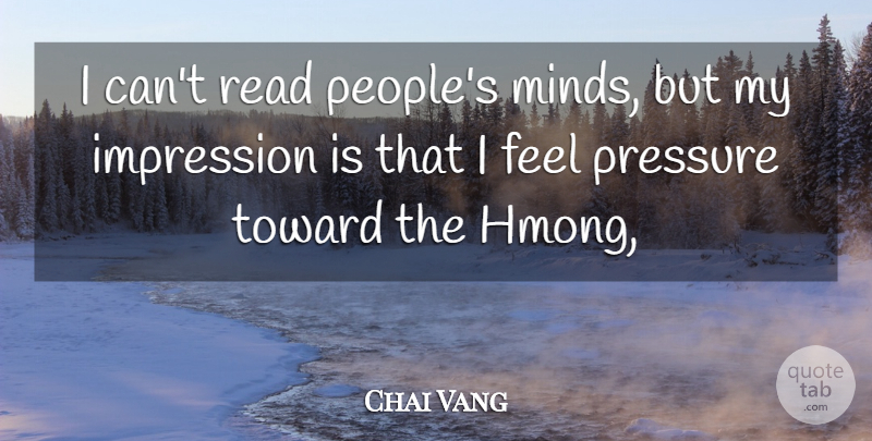Chai Vang Quote About Impression, Pressure, Toward: I Cant Read Peoples Minds...
