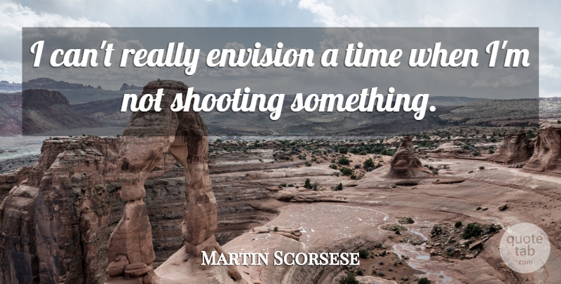 Martin Scorsese Quote About Shooting, I Can: I Cant Really Envision A...