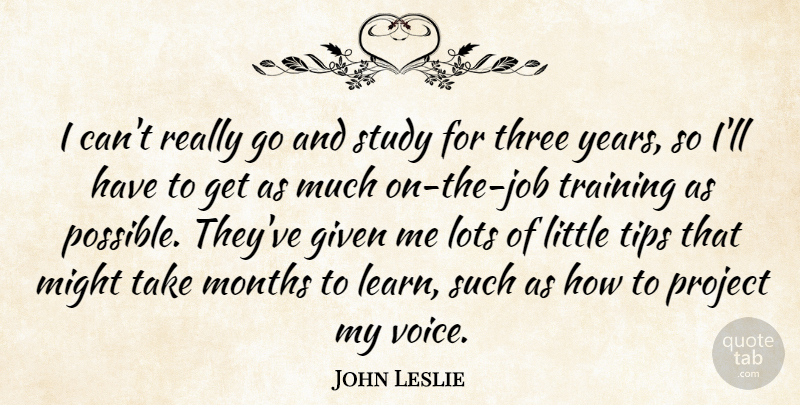 John Leslie Quote About Given, Lots, Might, Months, Project: I Cant Really Go And...