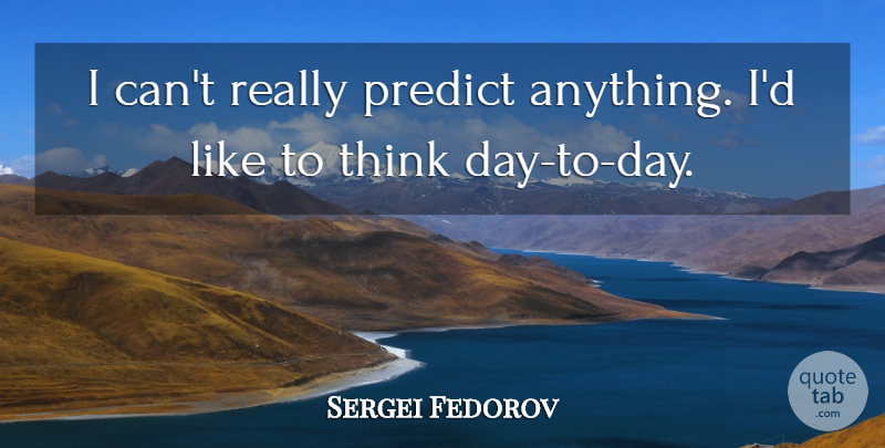 Sergei Fedorov Quote About Predict: I Cant Really Predict Anything...