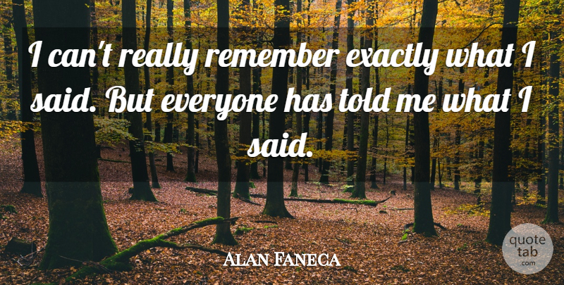 Alan Faneca Quote About Exactly, Remember: I Cant Really Remember Exactly...