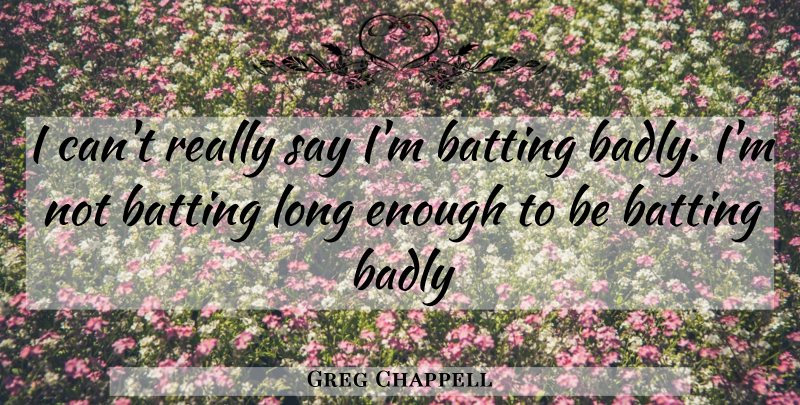 Greg Chappell Quote About Long, Enough, Cricket Funny: I Cant Really Say Im...