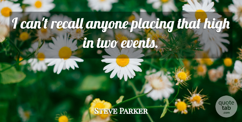 Steve Parker Quote About Anyone, Events, High, Placing, Recall: I Cant Recall Anyone Placing...